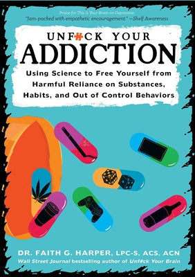 Unfuck Your Addiction: Using Science to Free Yourself from Harmful Reliance on Substances, Habits, and Out of Control Behaviors by Harper, Faith G.