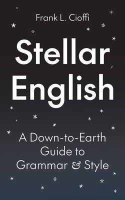 Stellar English: A Down-To-Earth Guide to Grammar and Style by Cioffi, Frank L.