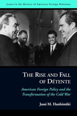 The Rise and Fall of Détente: American Foreign Policy and the Transformation of the Cold War by Hanhimaki, Jussi M.