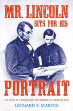 Mr. Lincoln Sits for His Portrait: The Story of a Photograph That Became an American Icon by Marcus, Leonard S.