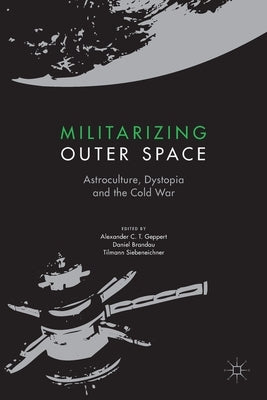 Militarizing Outer Space: Astroculture, Dystopia and the Cold War by Geppert, Alexander C. T.