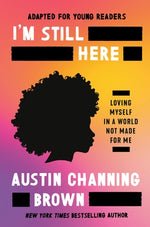 I'm Still Here (Adapted for Young Readers): Loving Myself in a World Not Made for Me by Channing Brown, Austin