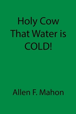 Holy Cow That Water is COLD! by Mahon, Allen F.