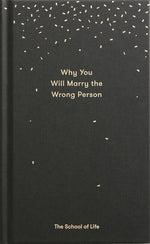 Why You Will Marry the Wrong Person: A Pessimist's Guide to Marriage, Offering Insight, Practical Advice, and Consolation. by The School of Life