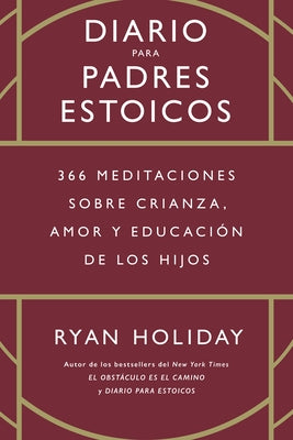 Diario Para Padres Estoicos (the Daily Dad Spanish Edition): 365 Meditaciones Sobre Crianza, Amor Y Educaci de Los Hijos by 