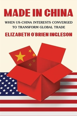 Made in China: When Us-China Interests Converged to Transform Global Trade by Ingleson