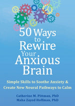 50 Ways to Rewire Your Anxious Brain: Simple Skills to Soothe Anxiety and Create New Neural Pathways to Calm by Pittman, Catherine M.