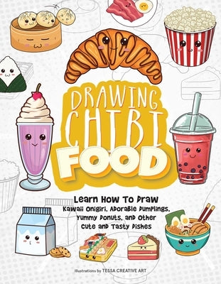 Drawing Chibi Food: Learn How to Draw Kawaii Onigiri, Adorable Dumplings, Yummy Donuts, and Other Cute and Tasty Dishes by Tessa Creative Art