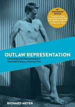 Outlaw Representation: Censorship and Homosexuality in Twentieth-Century American Art by Meyer, Richard