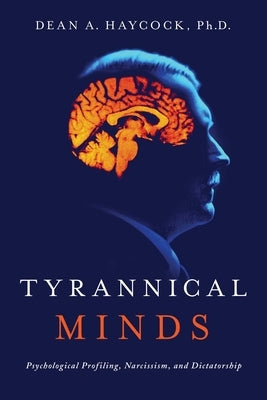 Tyrannical Minds: Psychological Profiling, Narcissism, and Dictatorship by Haycock, Dean