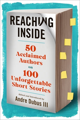 Reaching Inside: 50 Acclaimed Authors on 100 Unforgettable Short Stories by Dubus, Andre