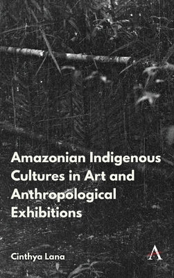 Amazonian Indigenous Cultures in Art and Anthropological Exhibitions by Lana, Cinthya