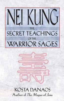 Nei Kung: The Secret Teachings of the Warrior Sages by Danaos, Kosta