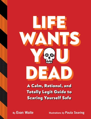 Life Wants You Dead: A Calm, Rational, and Totally Legit Guide to Scaring Yourself Safe by Waite, Evan