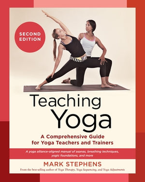 Teaching Yoga, Second Edition: A Comprehensive Guide for Yoga Teachers and Trainers: A Yoga Alliance-Aligned Manual of Asanas, Breathing Techniques, by Stephens, Mark