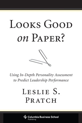 Looks Good on Paper?: Using In-Depth Personality Assessment to Predict Leadership Performance by Pratch, Leslie