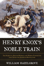 Henry Knox's Noble Train: The Story of a Boston Bookseller's Heroic Expedition That Saved the American Revolution by Hazelgrove, William