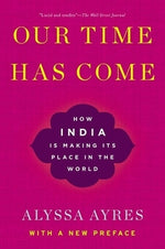 Our Time Has Come: How India Is Making Its Place in the World by Ayres, Alyssa