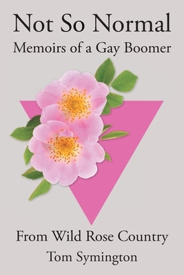 Not So Normal: Memoirs of a Gay Boomer From Wild Rose Country by Symington, Tom