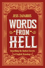 Words from Hell: Unearthing the Darkest Secrets of English Etymology by Zafarris, Jess