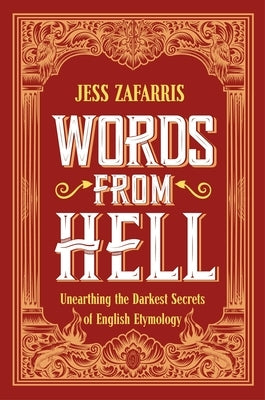 Words from Hell: Unearthing the Darkest Secrets of English Etymology by Zafarris, Jess