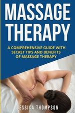 Massage Therapy: A Comprehensive Guide with Secret Tips and Benefits of Massage Therapy by Thompson, Jessica