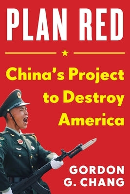 Plan Red: China's Project to Destroy America by Chang, Gordon G.