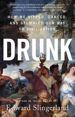 Drunk: How We Sipped, Danced, and Stumbled Our Way to Civilization by Slingerland, Edward