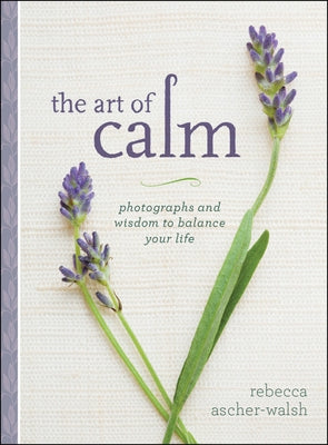 The Art of Calm: Photographs and Wisdom to Balance Your Life by Ascher-Walsh, Rebecca