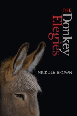 The Donkey Elegies: An Essay in Poems by Brown, Nickole
