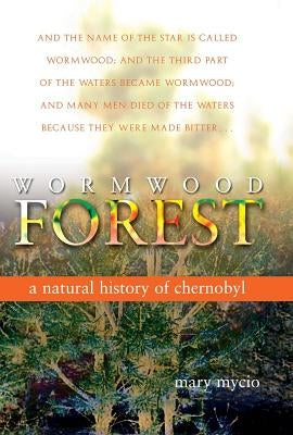 Wormwood Forest: A Natural History of Chernobyl by Mycio, Mary