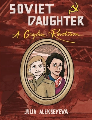 Soviet Daughter: A Graphic Revolution: A Graphic Revolution by Alekseyeva, Julia