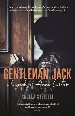 Gentleman Jack: A Biography of Anne Lister, Regency Landowner, Seducer and Secret Diarist by Steidele, Angela