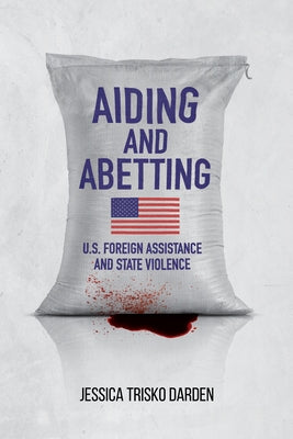 Aiding and Abetting: U.S. Foreign Assistance and State Violence by Trisko Darden, Jessica