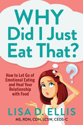 Why Did I Just Eat That?: How to Let Go of Emotional Eating and Heal Your Relationship with Food by Ellis, Lisa D.