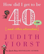 How Did I Get to Be Forty: And Other Atrocities by Viorst, Judith