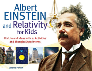 Albert Einstein and Relativity for Kids: His Life and Ideas with 21 Activities and Thought Experiments Volume 45 by Pohlen, Jerome