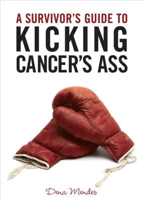A Survivor's Guide to Kicking Cancer's Ass by Mendes, Dena