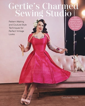 Gertie's Charmed Sewing Studio: Pattern Making and Couture-Style Techniques for Perfect Vintage Looks by Hirsch, Gretchen