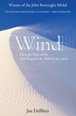 Wind: How the Flow of Air Has Shaped Life, Myth, and the Land by DeBlieu, Jan