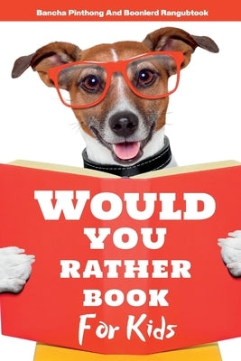 Would You Rather Book for Kids: 220+ Hilarious Questions and Challenging Choices the Entire Family Will Love by Pinthong, Bancha