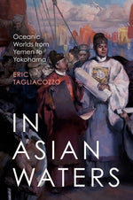 In Asian Waters: Oceanic Worlds from Yemen to Yokohama by Tagliacozzo, Eric