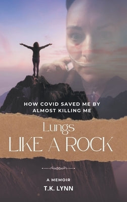 Lungs Like a Rock: How COVID Saved Me by Almost Killing Me by Lynn, T. K.