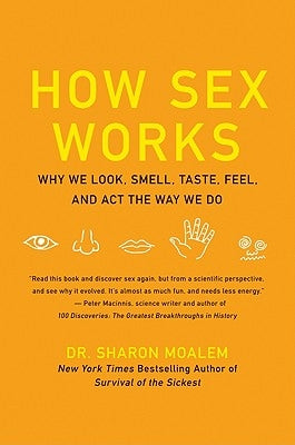 How Sex Works: Why We Look, Smell, Taste, Feel, and ACT the Way We Do by Moalem, Sharon
