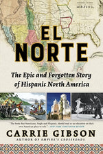 El Norte: The Epic and Forgotten Story of Hispanic North America by Gibson, Carrie