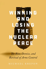 Winning and Losing the Nuclear Peace: The Rise, Demise, and Revival of Arms Control by Krepon, Michael