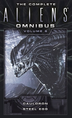 The Complete Aliens Omnibus: Volume Six (Cauldron, Steel Egg) by Carey, Diane