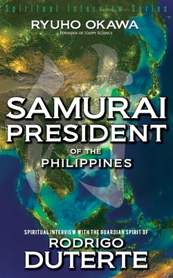 Samurai President of the Philippines -Spiritual Interview with the Guardian Spirit of Rodrigo Duterte by Okawa, Ryuho