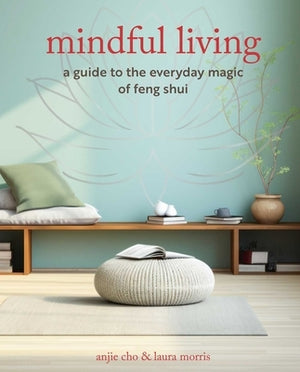 Mindful Living: A Guide to the Everyday Magic of Feng Shui by Cho, Anjie