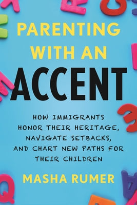 Parenting with an Accent: How Immigrants Honor Their Heritage, Navigate Setbacks, and Chart New Paths for Their Children by Rumer, Masha